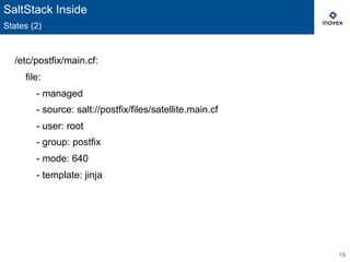 19
SaltStack Inside
States (2)
/etc/postfix/main.cf:
file:
- managed
- source: salt://postfix/files/satellite.main.cf
- user: root
- group: postfix
- mode: 640
- template: jinja
 