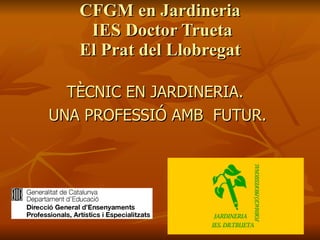 CFGM en Jardineria  IES Doctor Trueta El Prat del Llobregat ,[object Object],[object Object]