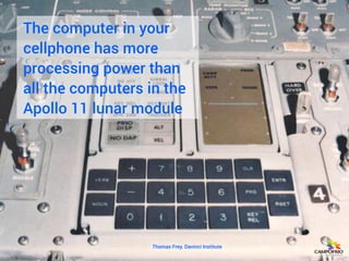 The computer in your
cellphone has more
processing power than
all the computers in the
Apollo 11 lunar module
Thomas Frey....