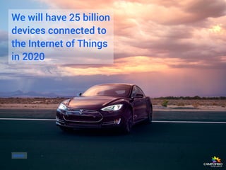 We will have 25 billion
devices connected to
the Internet of Things
in 2020
Gartner
 