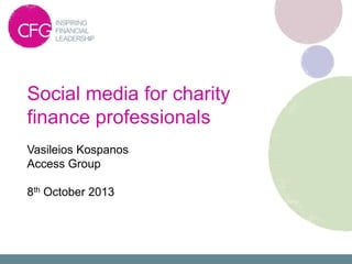 Social media for charity
finance professionals
Vasileios Kospanos
Access Group
8th October 2013
 