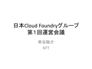 日本Cloud Foundryグループ
   第１回運営会議
       車谷駿介
        NTT
 