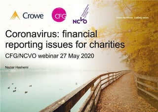 Coronavirus: financial
reporting issues for charities
CFG/NCVO webinar 27 May 2020
Naziar Hashemi
 
