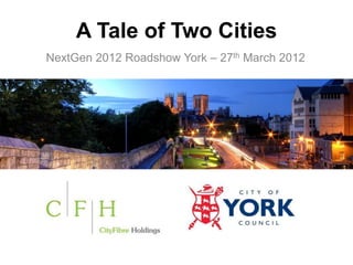 A Tale of Two Cities
NextGen 2012 Roadshow York – 27th March 2012
 