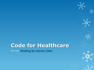 Code for Healthcare 
Winter Briefing By Dennis Chen 
 