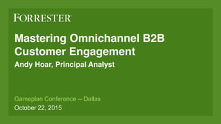 Mastering Omnichannel B2B
Customer Engagement
Andy Hoar, Principal Analyst
Gameplan Conference -- Dallas
October 22, 2015
 
