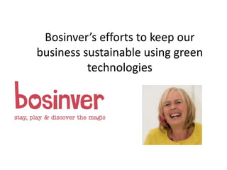 Bosinver’s efforts to keep our
business sustainable using green
technologies
 