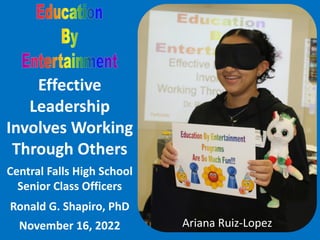 Effective
Leadership
Involves Working
Through Others
Central Falls High School
Senior Class Officers
Ronald G. Shapiro, PhD
November 16, 2022 Ariana Ruiz-Lopez
 