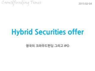Hybrid Securities offer
영국의 크라우드펀딩 그리고 IPO
2015-02-04
 