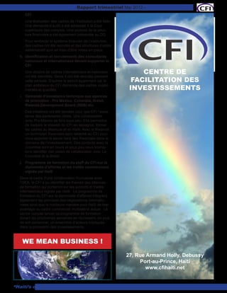 Rapport trimestriel Mai 2012 - Les 90 premiers jours
     CFI
     Une évaluation des cadres de l’institution a été faite.
     Une demande d’audit a été adressée à la Cour
     supérieure des comptes. Une analyse de la struc-
     ture financière a été également présentée au DG.
     Pour renforcer le système financier de l’institution,
     des cadres ont été recrutés et des structures d’ordre
     administratif sont en train d’être mises en place.
  h.	 Identification et recrutements des consultants
      nationaux et internationaux devant supporter le
      CFI
     Une dizaine de cadres internationaux et nationaux              CENTRE DE
     ont été identifiés. Seuls 4 ont été recrutés pendant
     cette période. D’autres le seront également car le          FACILITATION DES
                                                                INVESTISSEMENTS
     plan ambitieux du CFI demande des cadres expéri-
     mentés et qualifiés.
  i.	 Demande d’assistance technique aux agences
      de promotion : Pro Mexico, Columbia, Brésil,
      Rwanda Development Board (RDB) etc.
     Des initiatives ont été lancées pour que CFI l’assis-
     tance des partenaires cibles. Une collaboration
     avec Pro-Mexico se fera sous peu. Elle permettra
     de traduire le siteweb du CFI en espagnol, former
     les cadres au Mexique et en Haïti. Avec le Rwanda,
     un technicien Rwandais sera détaché au CFI pour
     nous apporter le savoir faire des Rwandais dans le
     domaine de l’investissement. Des contacts avec la
     Colombie sont en cours et sous peu nous souhai-
     tons identifier des pistes de collaboration avec La
     Colombie et le Brésil
  j.	 Programme de formation du staff du CFI sur la
      diplomatie d’affaires et les traités commerciaux
      signés par Haïti
  Dans le cadre d’une collaboration fructueuse avec
  l’OEA, le CFI a pu identifier les thèmes des séances
  de formation qui porteront sur les accords et traités
  internationaux signés par Haïti. Le programme de
  formation du CFI sur la diplomatie d’affaires intègrera
  également les principes des négociations internatio-
  nales ainsi que la meilleure manière pour Haïti de tirer
  avantage du cadre commercial multilatéral actuel. Le
  centre compte lancer ce programme de formation
  durant les prochaines semaines en réunissant, en plus
  de son personnel, un ensemble d’acteurs impliqués
  dans la promotion des investissements.



   WE MEAN BUSINESS !
                                                               27, Rue Armand Holly, Debussy
                                                                    Port-au-Prince, Haïti
                                                                       www.cfihaiti.net


“Haiti’s open for business”                                                                    15
 