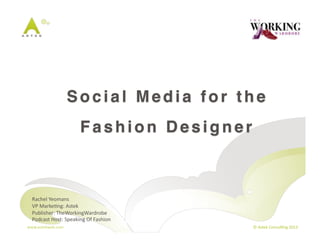 Social Media for the!
                               Fashion Designer!



  Rachel	
  Yeomans	
  
  VP	
  Marke3ng:	
  Astek	
  
  Publisher:	
  TheWorkingWardrobe	
  
  Podcast	
  Host:	
  Speaking	
  Of	
  Fashion	
  
www.astekweb.com	
                                    ©	
  Astek	
  Consul3ng	
  2013	
  
 