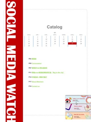 SOCIAL MEDIA WATCH
                                                 Catalog
                                                    5月
                     星期日        星期一         星期二    星期三   星期四    星期五   星期六
                      1           2          3      4      5     6     7
                      8           9         10      11     12   13    14
                     15          16         17      18     19   20    21
                     22          23         24      25     26   27    28
                     29          30         31




                           卷首语


                           Conversation


                           联想乐Pad 把乐派给你


                           奔驰smart新浪官博如何打造“Big,in the city”


                           中海互动一周碎片装订


                           About Watchers


                           Contact us
 