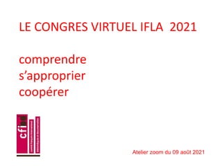 LE CONGRES VIRTUEL IFLA 2021
comprendre
s’approprier
coopérer
Atelier zoom du 09 août 2021
 