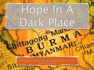Hope In A
Dark Place


Christian Freedom International Board Mission Trip
                September 2011
 