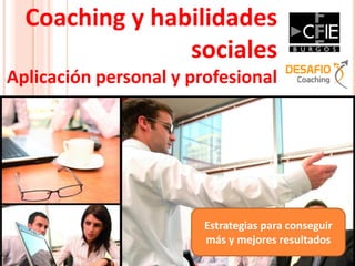 Coaching y habilidades sociales 
Aplicación personal y profesional 
Estrategias para conseguir más y mejores resultados  