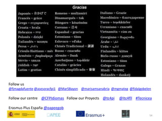 Follow us 
@fjmagdafuente @asesoracfpi1 @MarSBayon @marisamsanabria @mgmateg @fidalgobelen 
Follow our centre @CFPIdiomas Follow our Proyects @tc4pi @Itc4fll #Tecnicea 
54 
Erasmus Plus España @oapeegob 
