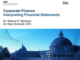 Corporate Finance Interpreting Financial Statements Dr. Markus R. Neuhaus Dr. Marc Schmidli, CFA Winter Term 2009 Markus Neuhaus I Corporate Finance I neuhauma@ethz.ch 
