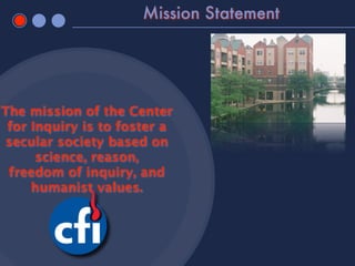 Mission Statement




The mission of the Center
 for Inquiry is to foster a
 secular society based on
      science, reason,
 freedom of inquiry, and
     humanist values.
 