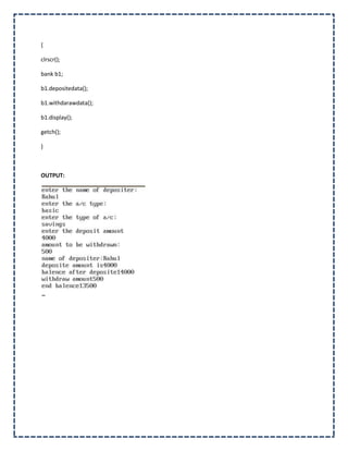 {

clrscr();

bank b1;

b1.depositedata();

b1.withdarawdata();

b1.display();

getch();

}



OUTPUT:
 