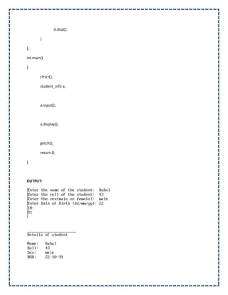 d.disp();

        }

};

int main()

{

        clrscr();

        student_info a;



        a.input();



        a.display();



        getch();

        return 0;

}



OUTPUT:
 