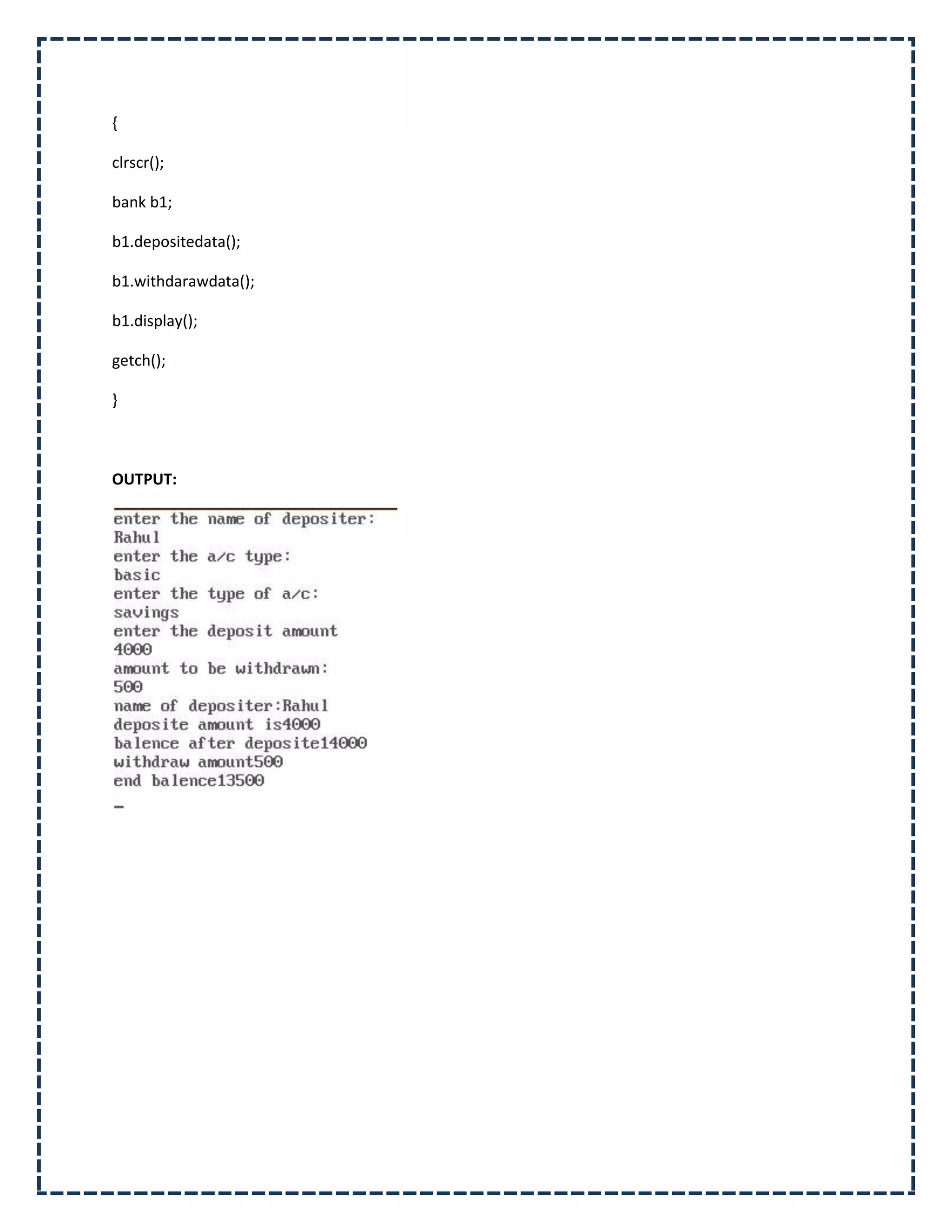{

clrscr();

bank b1;

b1.depositedata();

b1.withdarawdata();

b1.display();

getch();

}



OUTPUT:
 