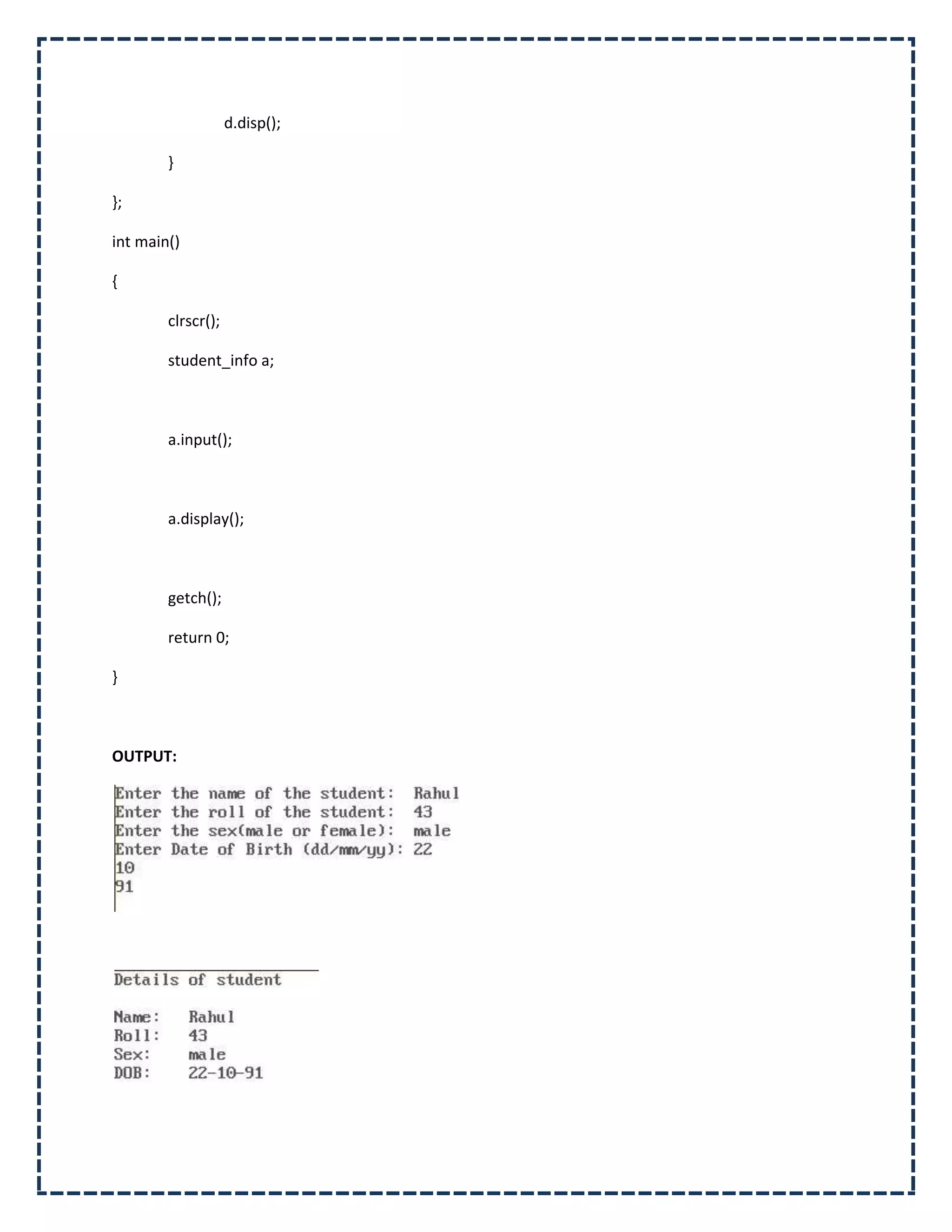 d.disp();

        }

};

int main()

{

        clrscr();

        student_info a;



        a.input();



        a.display();



        getch();

        return 0;

}



OUTPUT:
 