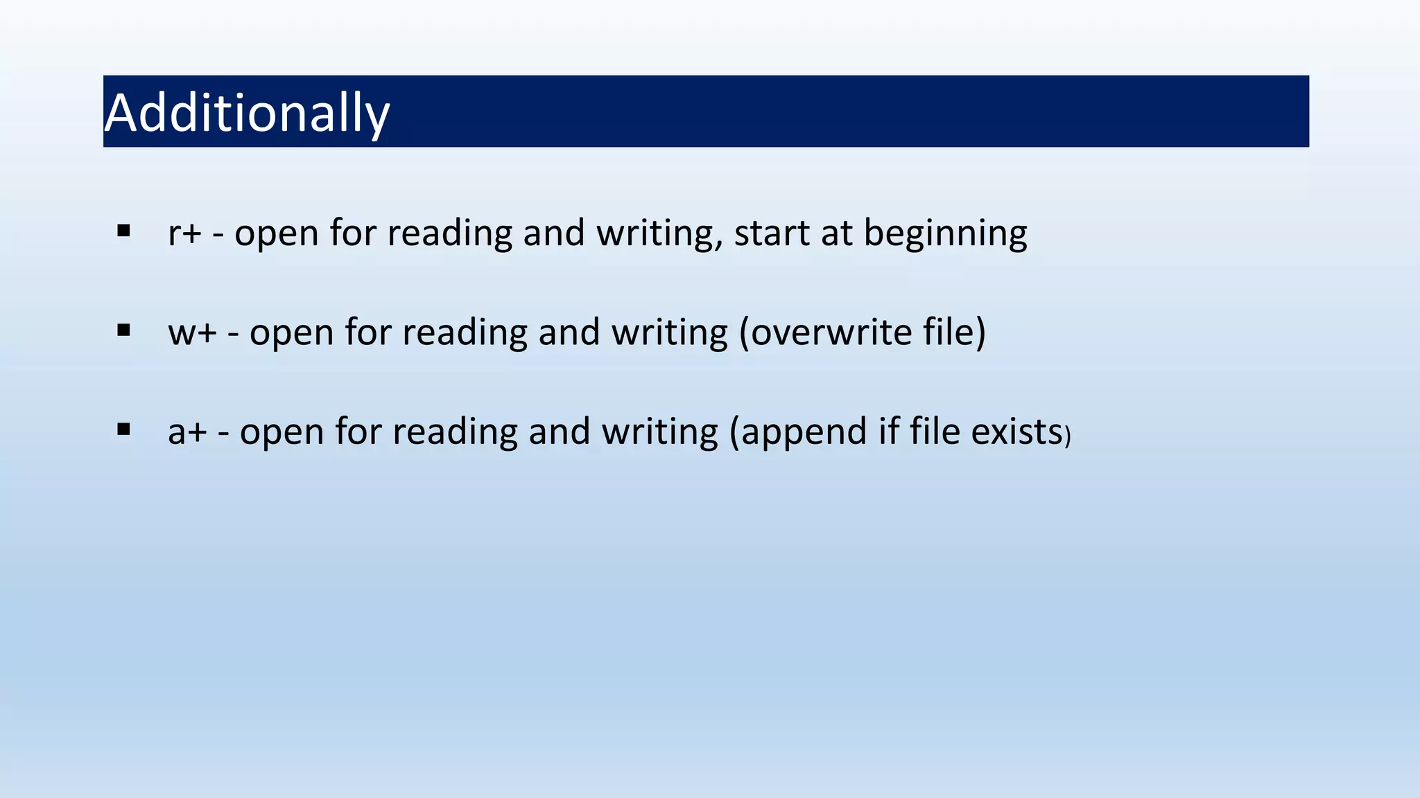 Additionally
 r+ - open for reading and writing, start at beginning
 w+ - open for reading and writing (overwrite file)
 a+ - open for reading and writing (append if file exists)
 