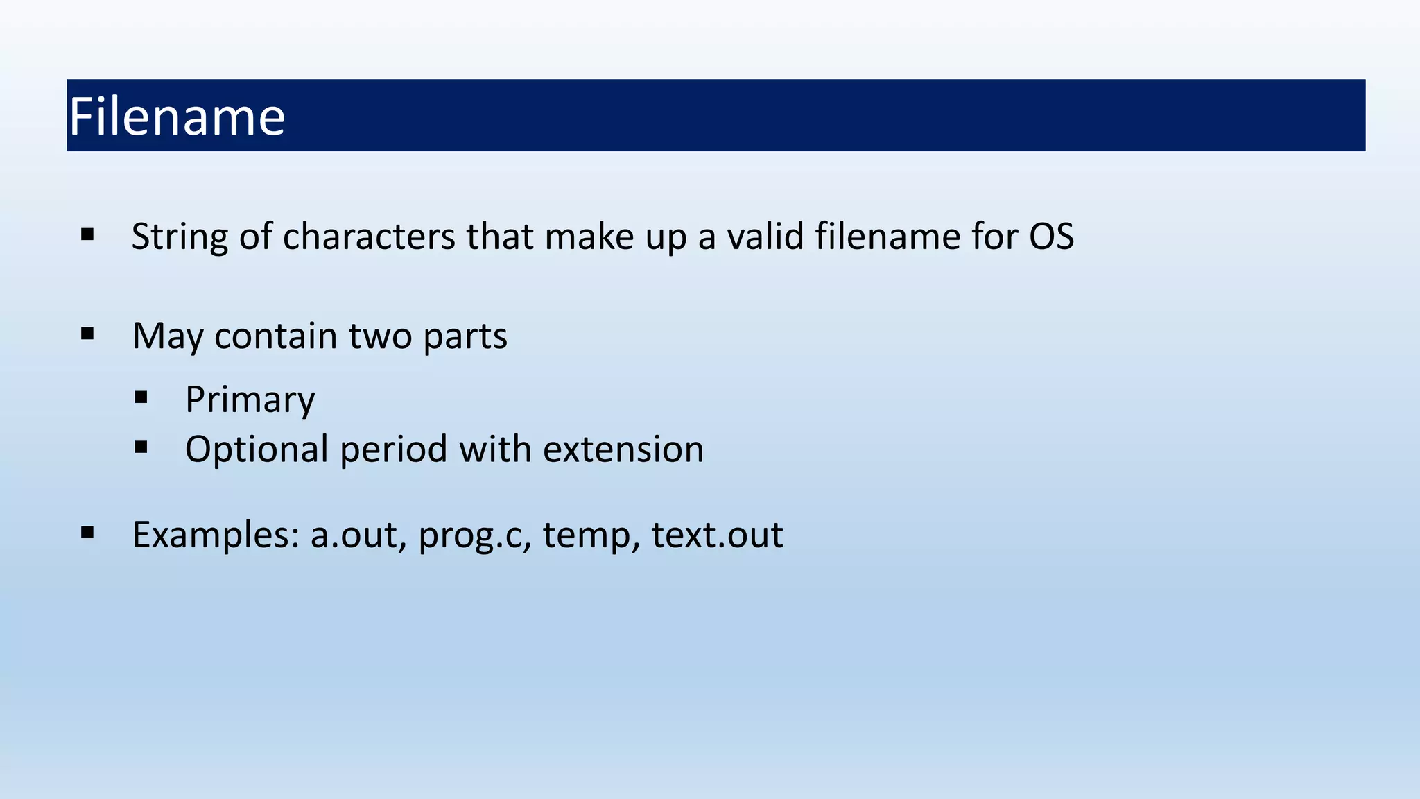 Filename
 String of characters that make up a valid filename for OS
 May contain two parts
 Primary
 Optional period with extension
 Examples: a.out, prog.c, temp, text.out
 