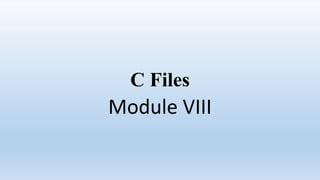 C Files
Module VIII
 