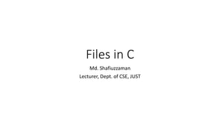 Files in C
Md. Shafiuzzaman
Lecturer, Dept. of CSE, JUST
 