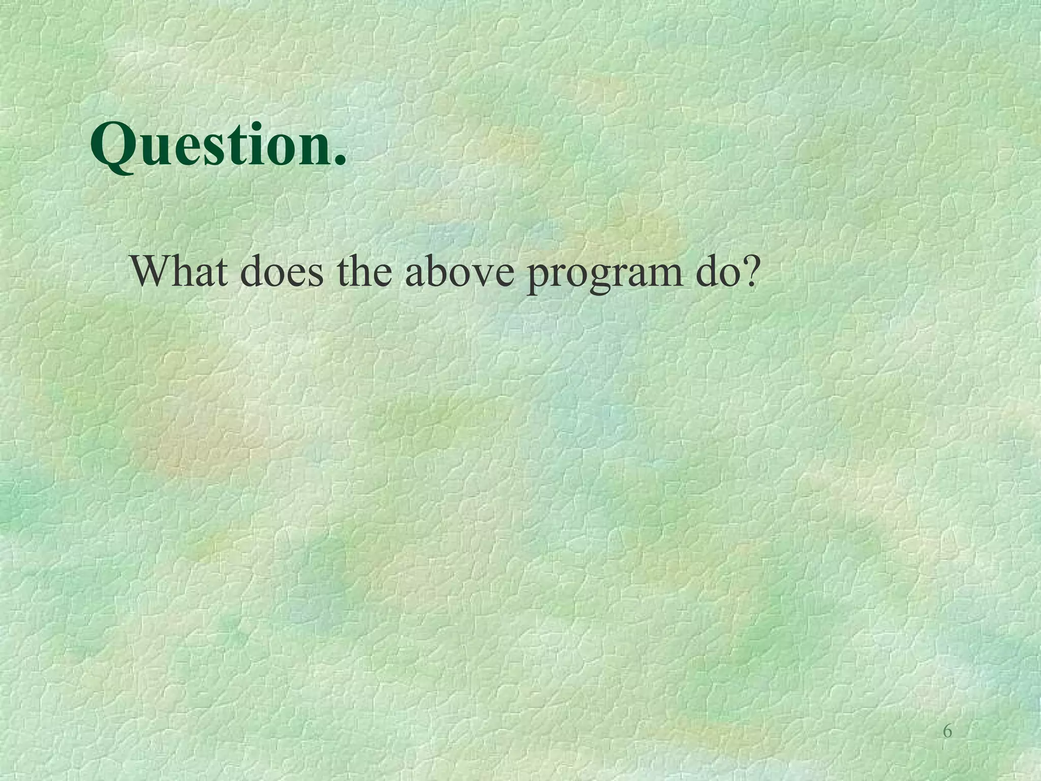 6
Question.
What does the above program do?
 