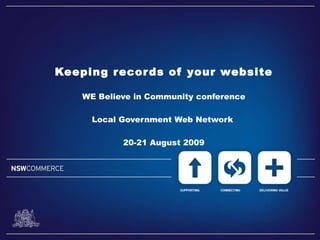 Keeping records of your website WE Believe in Community conference Local Government Web Network  20-21 August 2009 