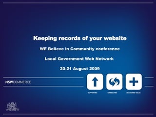 Keeping records of your website
  WE Believe in Community conference

    Local Government Web Network

          20-21 August 2009
 