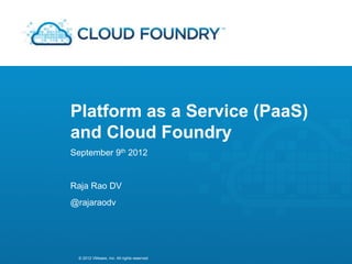 © 2012 VMware, Inc. All rights reserved
Platform as a Service (PaaS)
and Cloud Foundry
September 9th 2012
Raja Rao DV
@rajaraodv
 