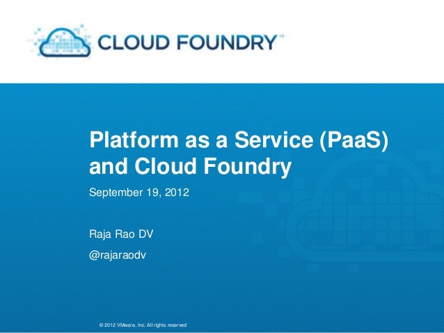 © 2012 VMware, Inc. All rights reserved
Platform as a Service (PaaS)
and Cloud Foundry
September 19, 2012
Raja Rao DV
@rajaraodv
 
