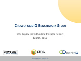 CROWDFUNDIQ BENCHMARK STUDY
 U.S. Equity Crowdfunding Investor Report
                March, 2013




              Copyright CrowdFundIQTM
                        2013. EarlyIQ, Inc.   Benchmark Study   © 2013, EarlyIQ, Inc. Slide 1
 