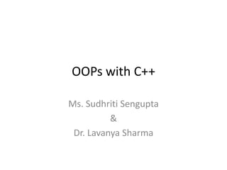 OOPs with C++
Ms. Sudhriti Sengupta
&
Dr. Lavanya Sharma
 