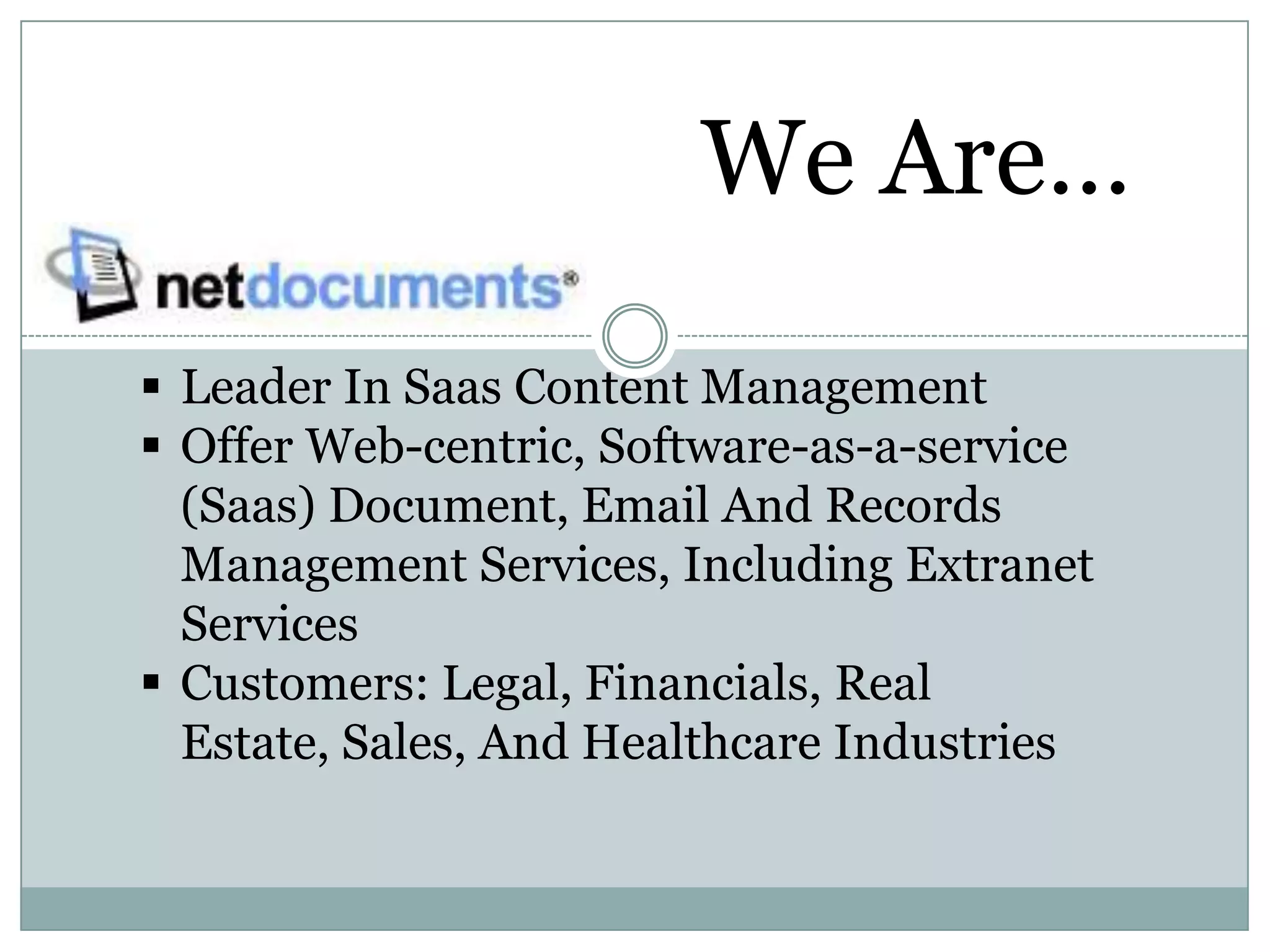 We Are…
 Leader In Saas Content Management
 Offer Web-centric, Software-as-a-service
  (Saas) Document, Email And Records
  Management Services, Including Extranet
  Services
 Customers: Legal, Financials, Real
  Estate, Sales, And Healthcare Industries
 