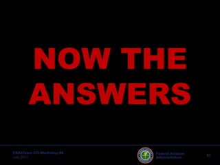 33Federal Aviation
Administration
FAASTeam CFI Workshop #4
July 2011
NOW THE
ANSWERS
 