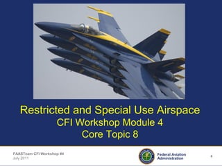 4Federal Aviation
Administration
FAASTeam CFI Workshop #4
July 2011
Restricted and Special Use Airspace
CFI Workshop Module 4
Core Topic 8
 