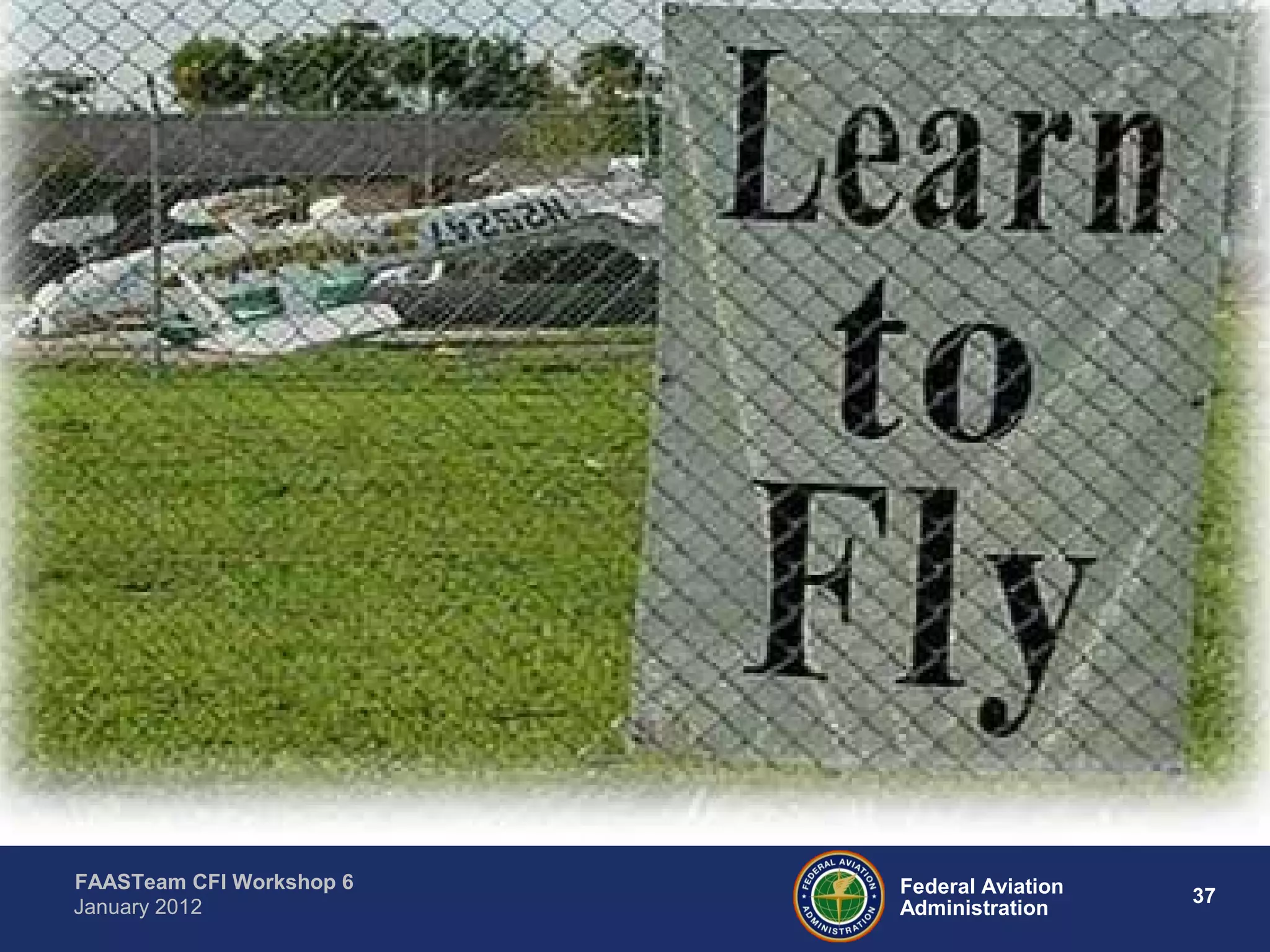 Federal Aviation
Administration
37
FAASTeam CFI Workshop 6
January 2012
 