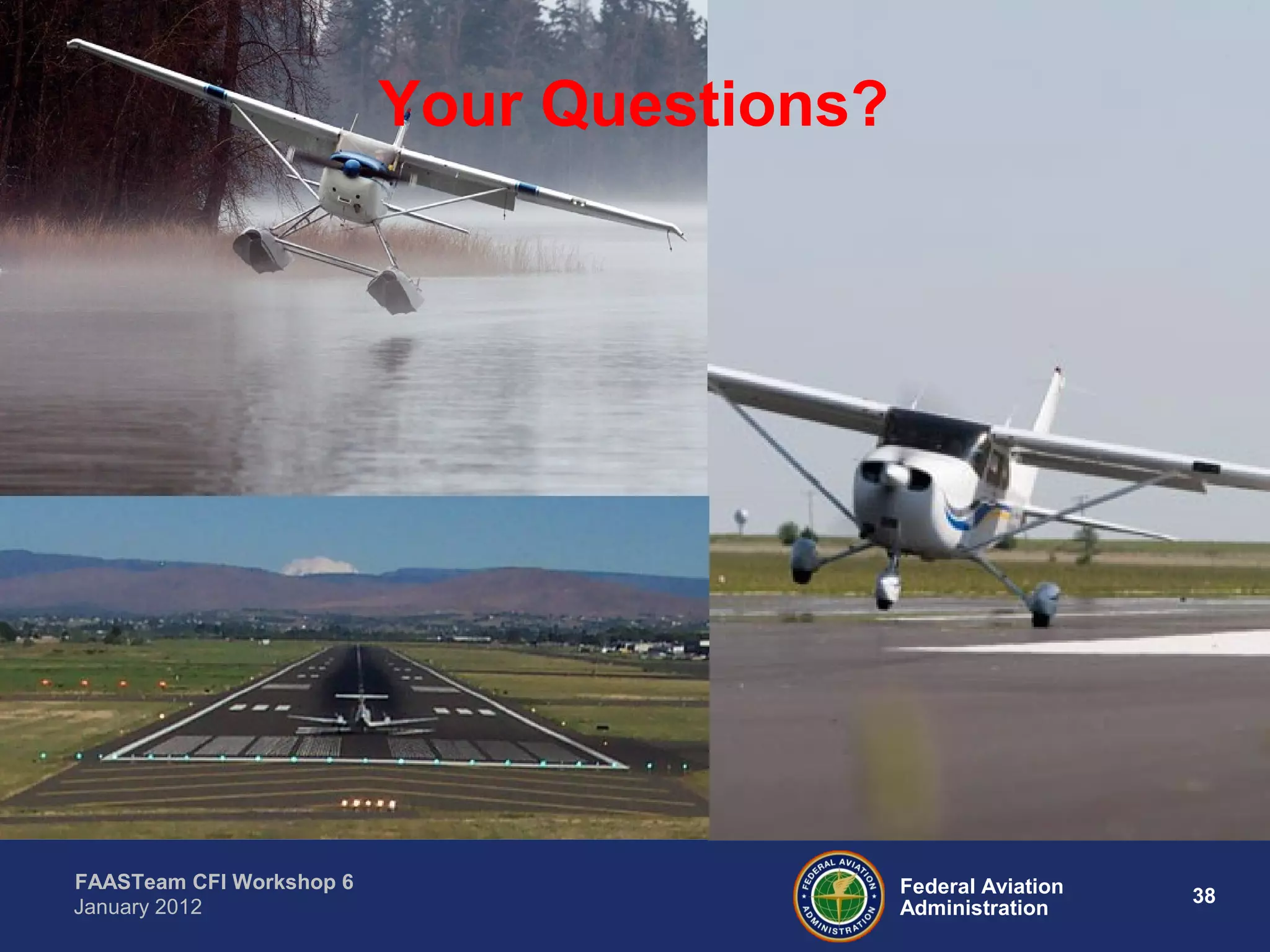 Federal Aviation
Administration
38
FAASTeam CFI Workshop 6
January 2012
Your Questions?
 