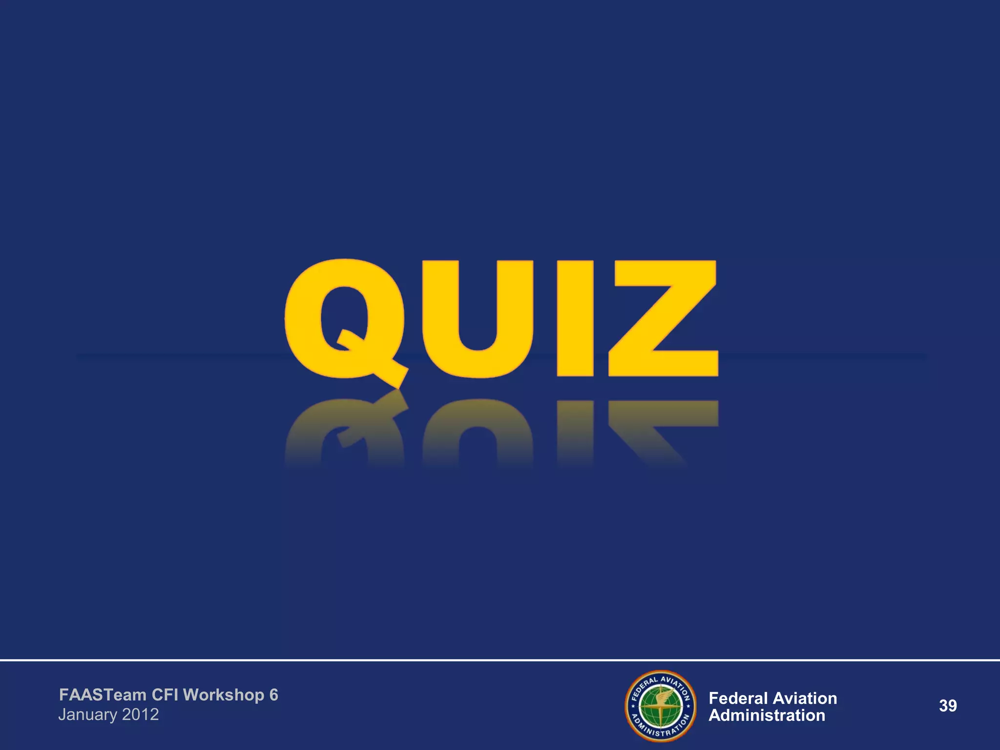 Federal Aviation
Administration
39
FAASTeam CFI Workshop 6
January 2012
 