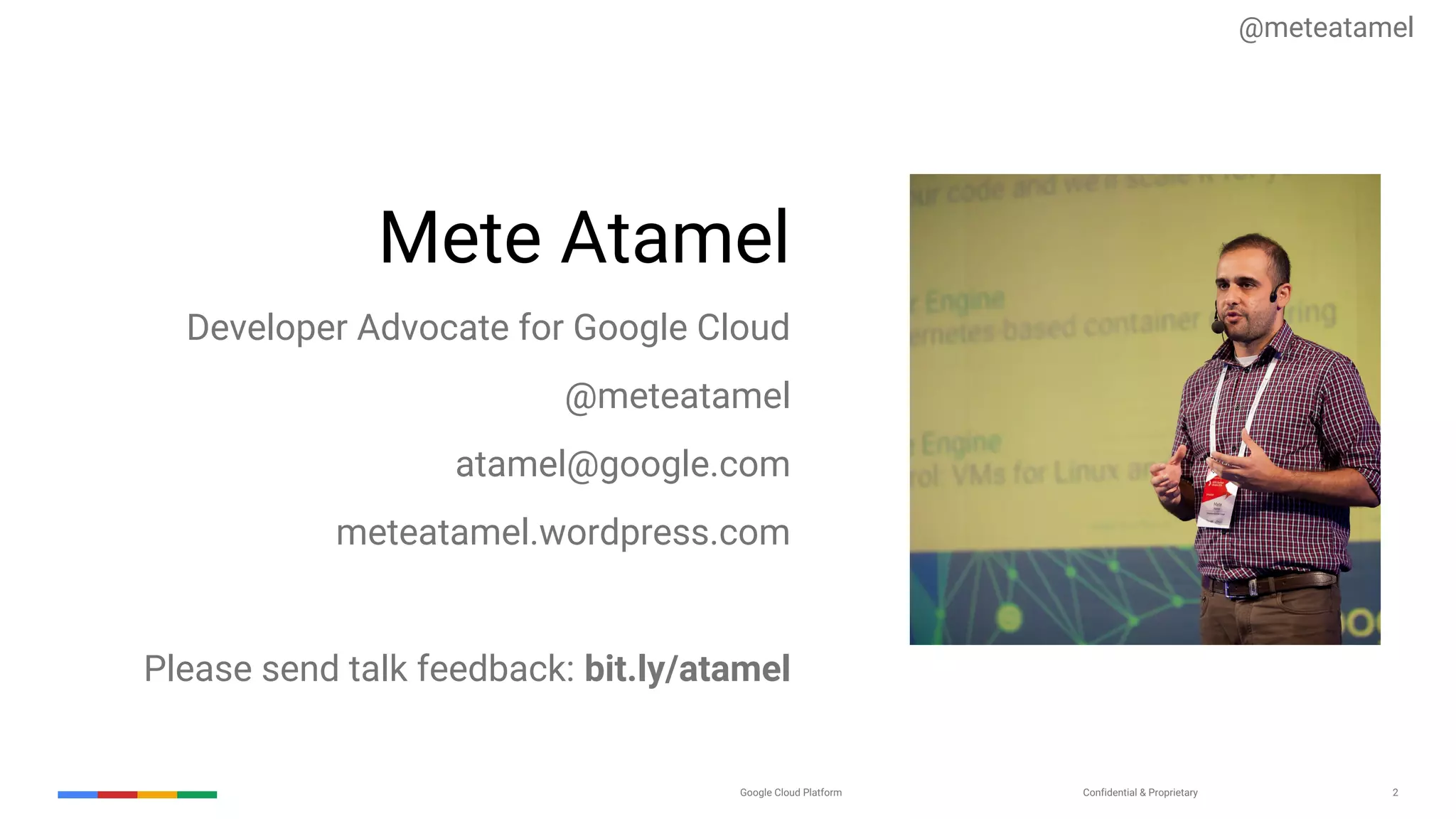 Confidential & ProprietaryGoogle Cloud Platform 2
Mete Atamel
Developer Advocate for Google Cloud
@meteatamel
atamel@google.com
meteatamel.wordpress.com
Please send talk feedback: bit.ly/atamel
@meteatamel
 