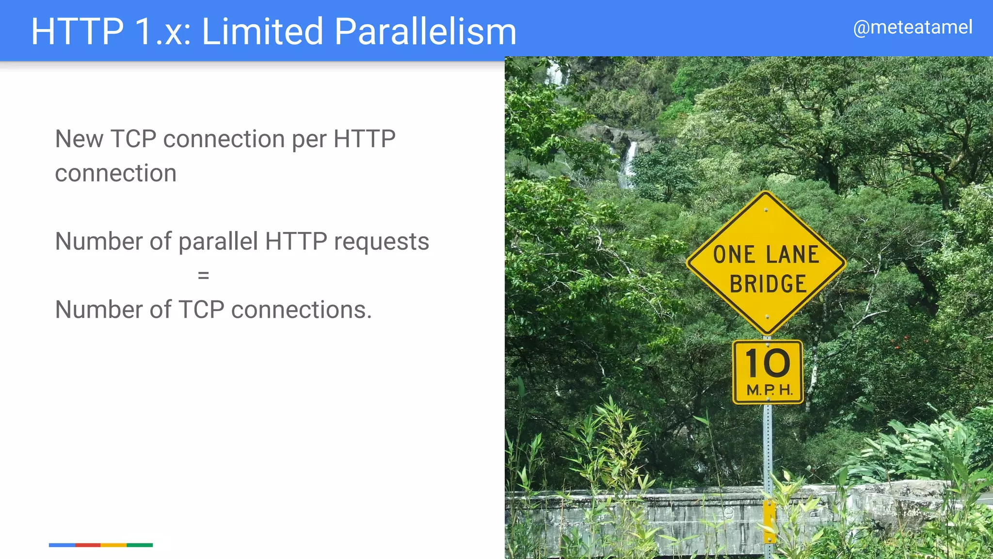 Google Cloud Platform
New TCP connection per HTTP
connection
Number of parallel HTTP requests
=
Number of TCP connections.
HTTP 1.x: Limited Parallelism @meteatamel
 