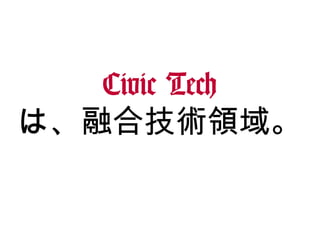 Civic Tech
は、融合技術領域。
 