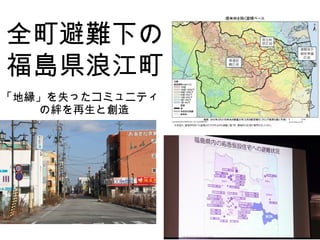 全町避難下の
福島県浪江町
「地縁」を失ったコミュニティ
の絆を再生と創造
 