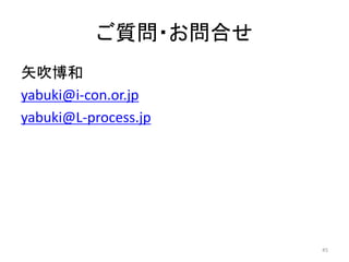 ご質問・お問合せ
矢吹博和
yabuki@i-con.or.jp
yabuki@L-process.jp
45
 
