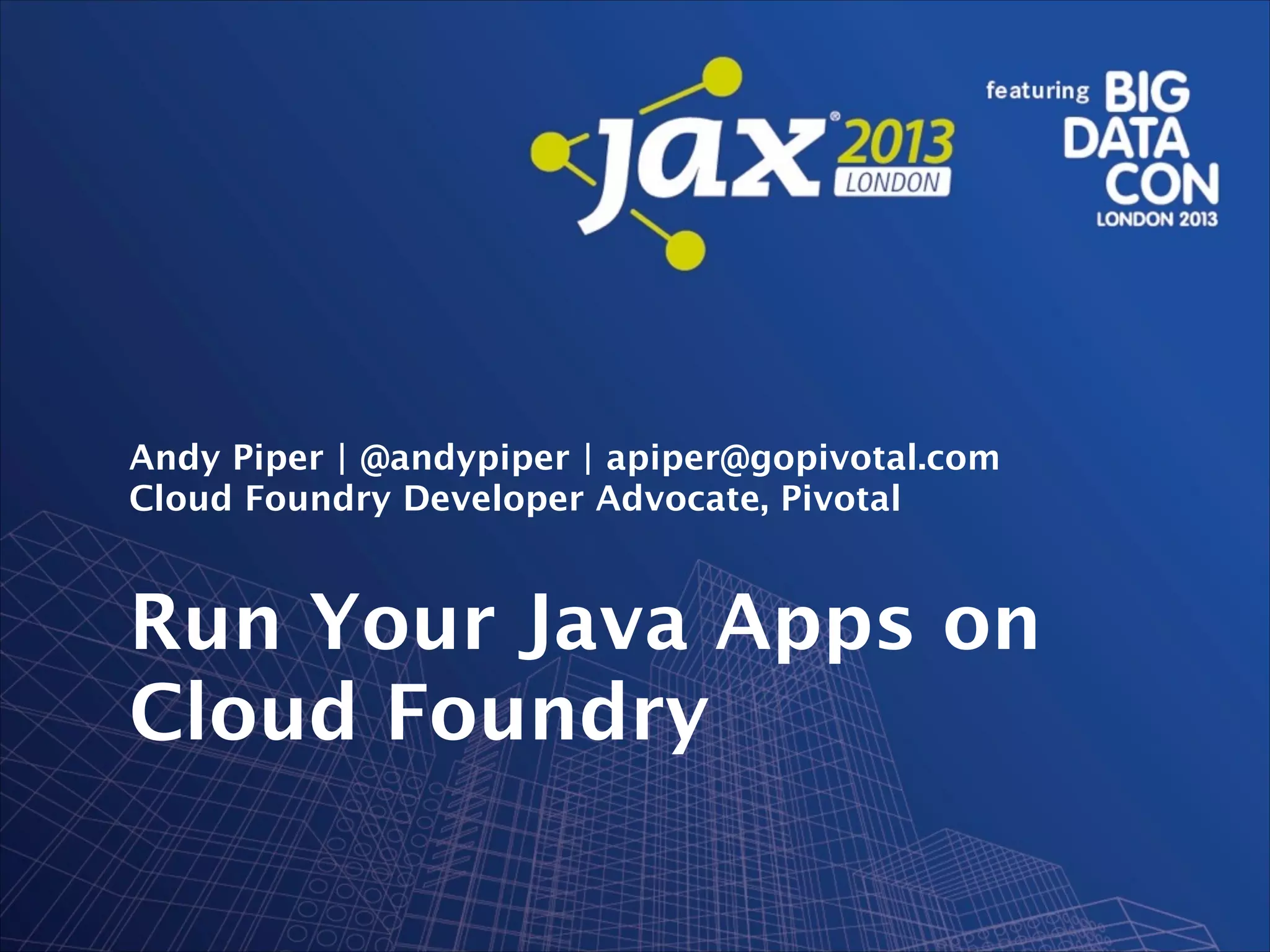 Andy Piper | @andypiper | apiper@gopivotal.com
Cloud Foundry Developer Advocate, Pivotal

Run Your Java Apps on
Cloud Foundry

 