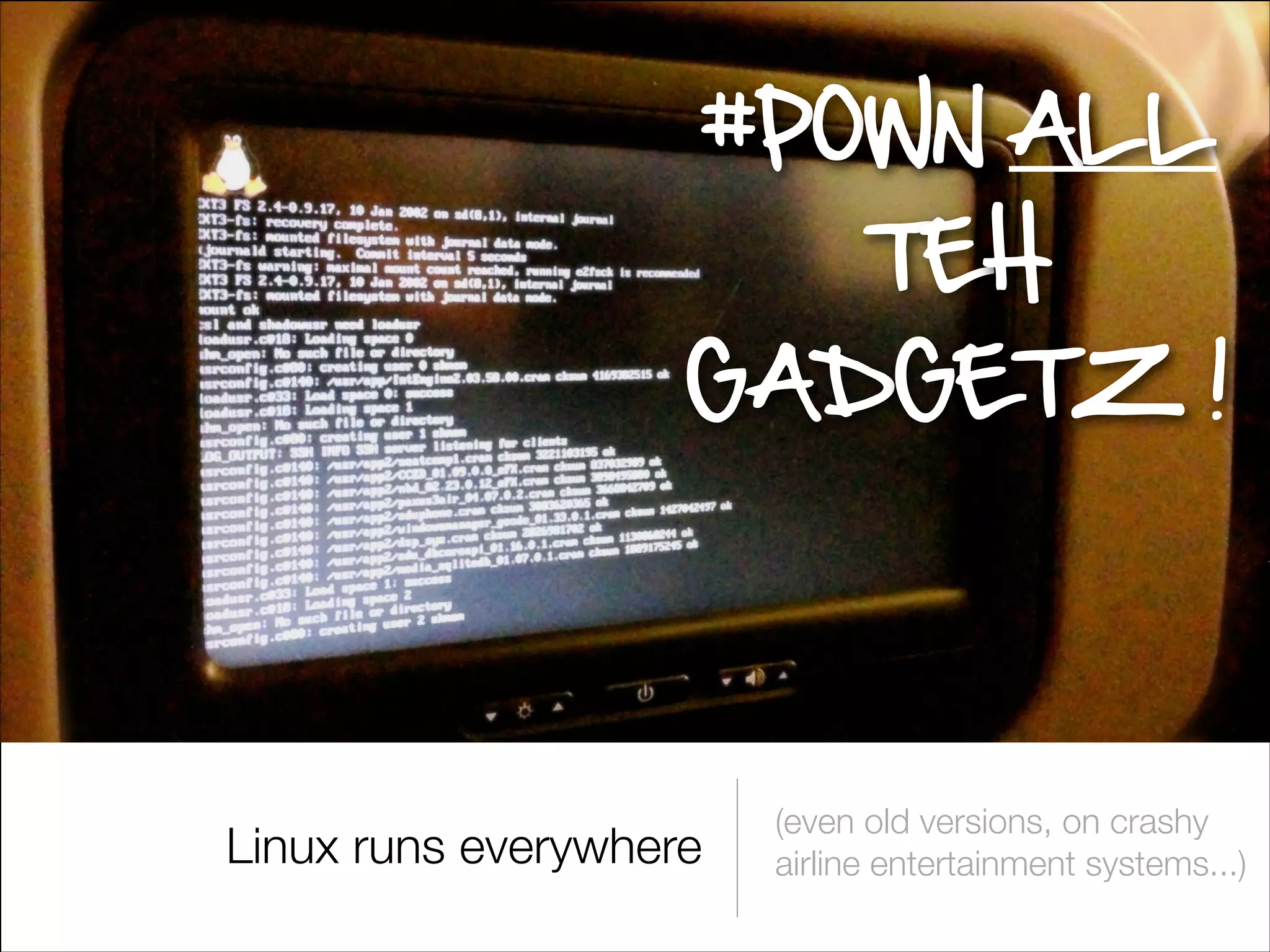 #P0WN ALL
TEH
GADGETZ !

Linux runs everywhere

(even old versions, on crashy
airline entertainment systems...)

 